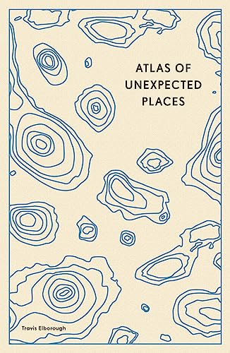 Atlas of Unexpected Places: Haphazard Discoveries, Chance Places and Unimaginable Destinations