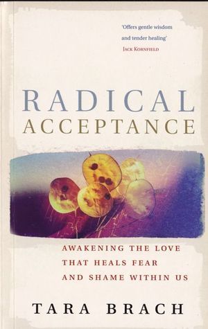 Radical Acceptance: Awakening the Love that Heals Fear and Shame