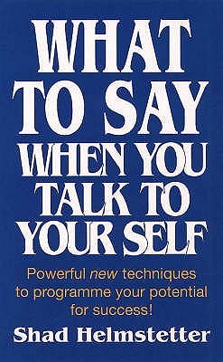 What to Say When You Talk to Yourself: Powerful new techniques to programme your potential for success