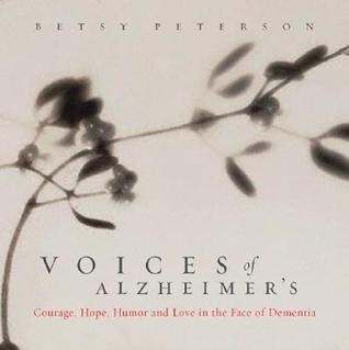 Voices of Alzheimer's: Courage, Humor, Hope, And Love In The Face Of Dementia