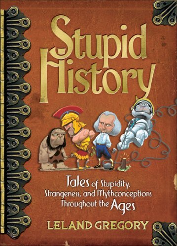 Stupid History: Tales of Stupidity, Strangeness, and Mythconceptions Through the Ages