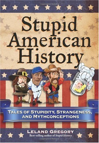 Stupid American History: Tales of Stupidity, Strangeness, and Mythconceptions (Volume 3) (Stupid History, Band 3)