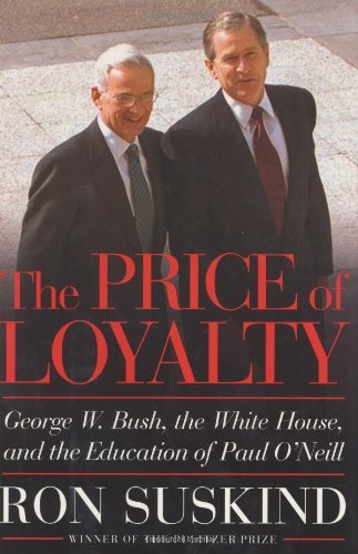 The Price Of Loyalty - George W. Bush, the White House, and the Education of Paul O'Neill