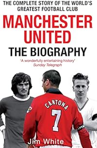 Manchester United: The Biography: The complete story of the world's greatest football club