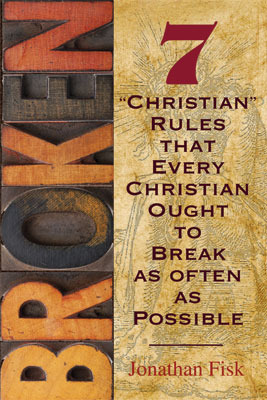Broken: 7 "Christian" Rules That Every Christian Ought to Break as Often as Possible