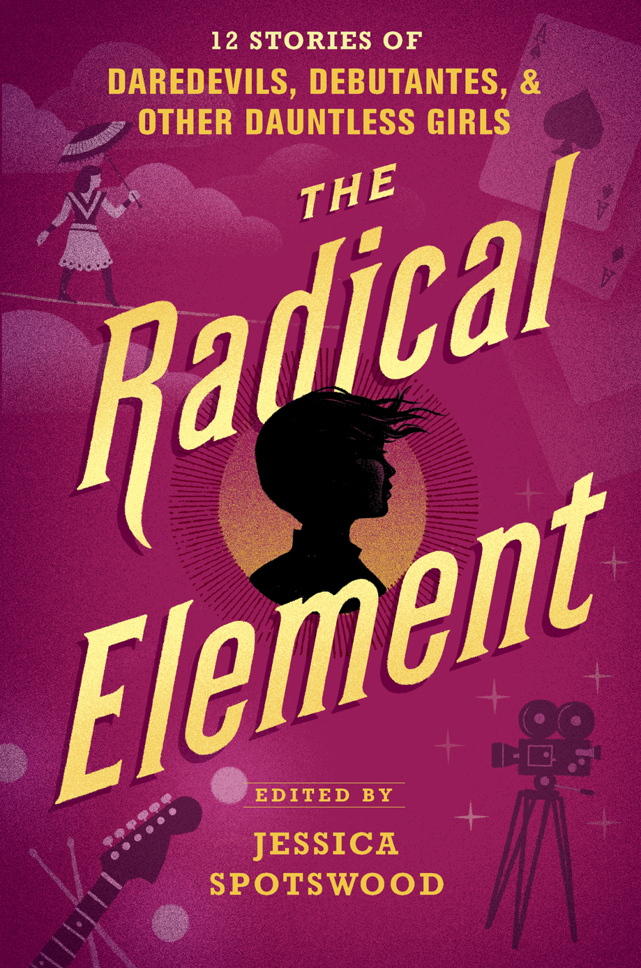 The Radical Element: 12 Stories of Daredevils, Debutantes & Other Dauntless Girls
