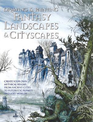Drawing and Painting Fantasy Landscapes and Cityscapes: Create your own mythical cities, planets, and lost worlds