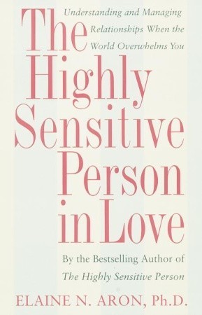 The Highly Sensitive Person in Love: Understanding and Managing Relationships When the World Overwhelms You