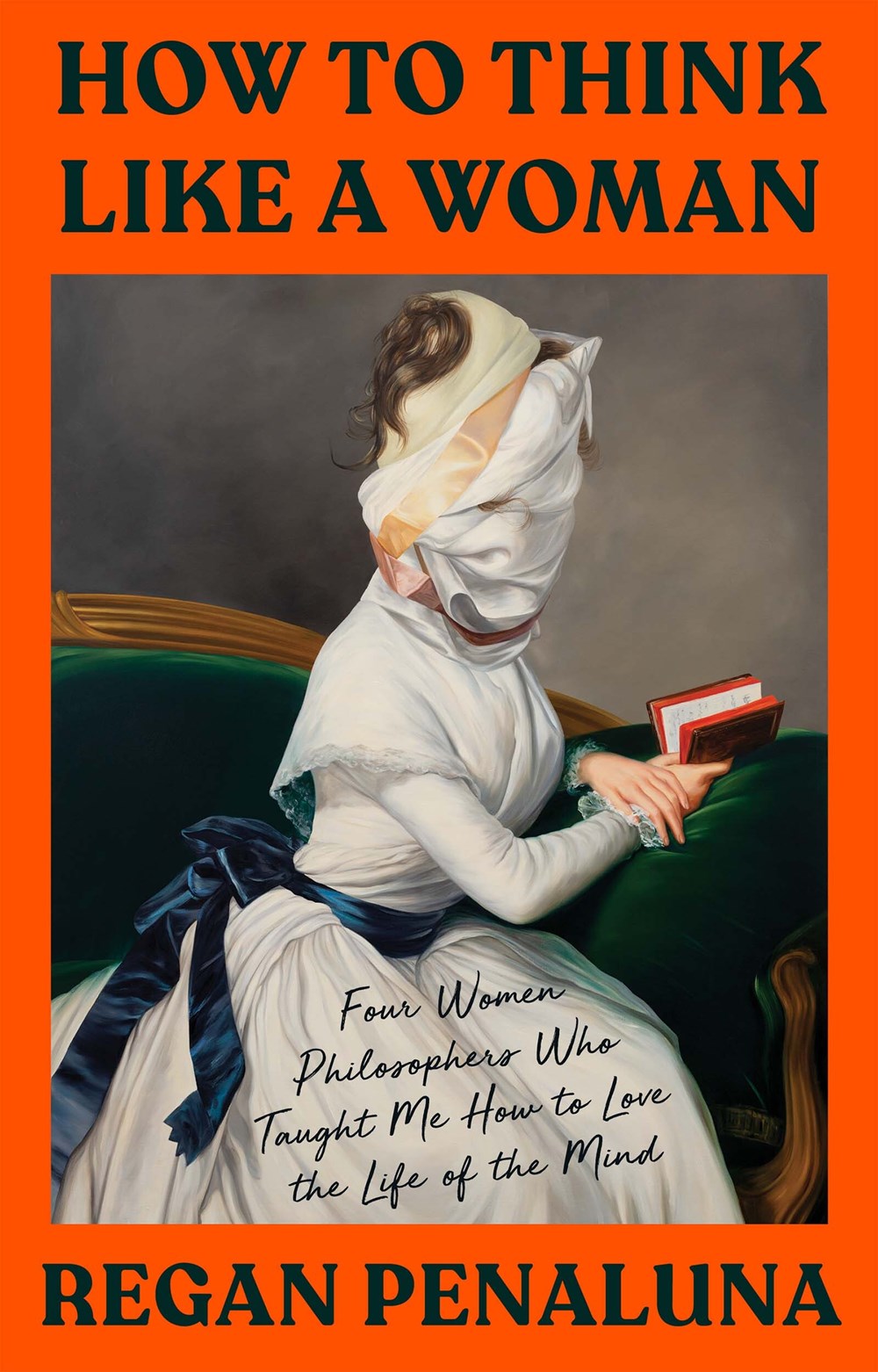 How to Think Like a Woman: Four Women Philosophers Who Taught Me How to Love the Life of the Mind