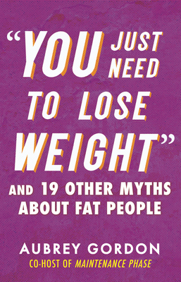 "You Just Need to Lose Weight": And 19 Other Myths About Fat People (Myths Made in America)