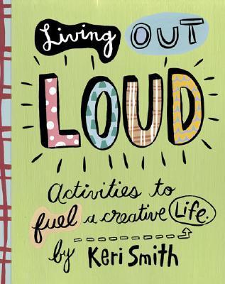 Living Out Loud: Activities to Fuel a Creative Life: An Activity Book to Fuel a Creative Life