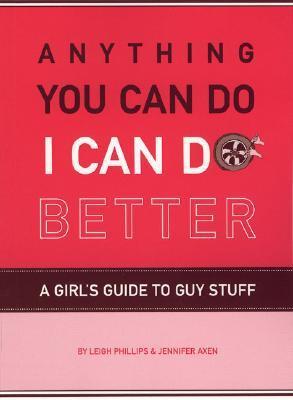 Anything You Can Do, I Can Do Better: A Girl's Guide to Guy Stuff