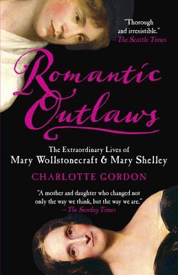 Romantic Outlaws: The Extraordinary Lives of Mary Wollstonecraft & Mary Shelley