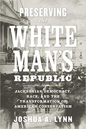 Preserving the White Man's Republic: Jacksonian Democracy, Race, and the Transformation of American Conservatism (A Nation Divided: Studies in the Civil War Era)