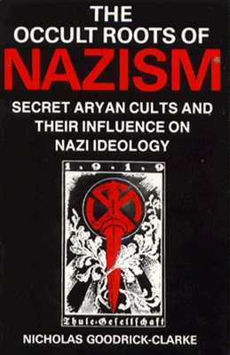 The Occult Roots of Nazism: Secret Aryan Cults and Their Influence on Nazi Ideology : The Ariosophists of Austria and Germany, 1890-1935