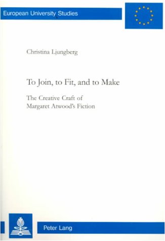 To Join, to Fit, and to Make: The Creative Craft of Margaret Atwood's Fiction (European University Studies. Series XIV, Anglo-Saxon Languag, Band 361)