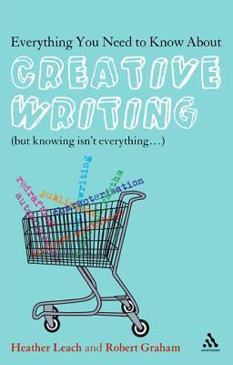 Everything You Need to Know About Creative Writing: (But Knowing Isn't Everything. . .)