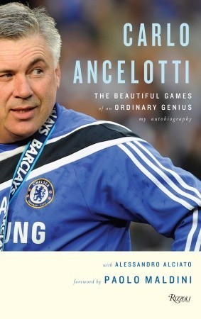 Carlo Ancelotti: The Beautiful Games of an Ordinary Genius: The Beautiful Games of an Ordinary Genius. My Autobiography. Preface by Paolo Maldini
