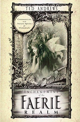 Enchantment of the Faerie Realm: Communicate with Nature Spirits & Elementals: Communicate With Nature Spirits and Elementals
