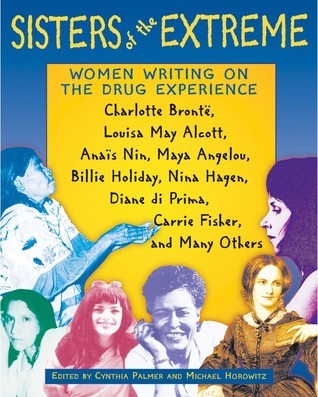 Sisters of the Extreme: Women Writing on the Drug Experience: <BR>Charlotte Brontë, Louisa May Alcott, Anaïs Nin, Maya Angelou, Billie Holiday, Nina ... di Prima, Carrie Fisher, and Many Others