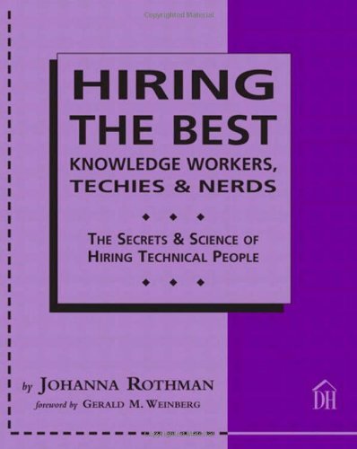 Hiring The Best Knowledge Workers, Techies & Nerds: The Secrets and Science of Hiring Technical People