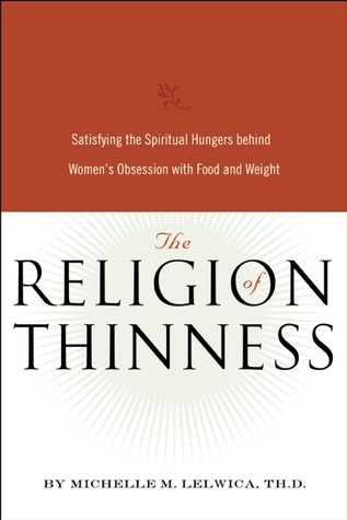 Religion of Thinness: Satisfying the Spiritual Hungers Behind Women's Obsession with Food and Weight