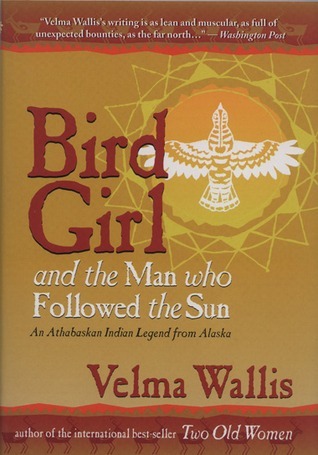 Bird Girl and the Man Who Followed the Sun: An Athabaskan Indian Legend from Alaska