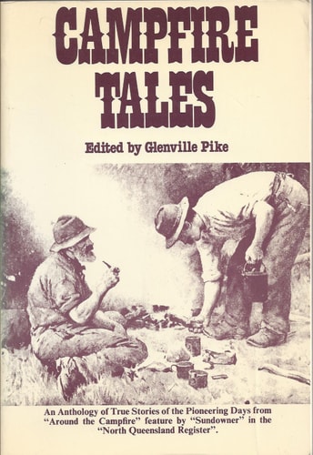 Campfire Tales. An Anthology of True Stories of the Pioneering Days from "Around the Campfire", Feature in the "North Queensland Register", Conducted by "Sundowner"
