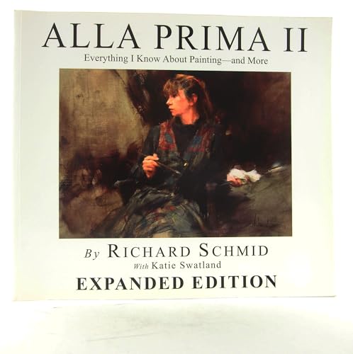 Alla Prima II Everything I Know about Painting--And More by Richard Schmid with Katie Swatland (2013) Paperback