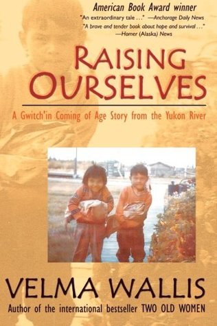 Raising Ourselves: A Gwich'in Coming of Age Story from the Yukon River: A Gwitch'in Coming of Age Story from the Yukon River