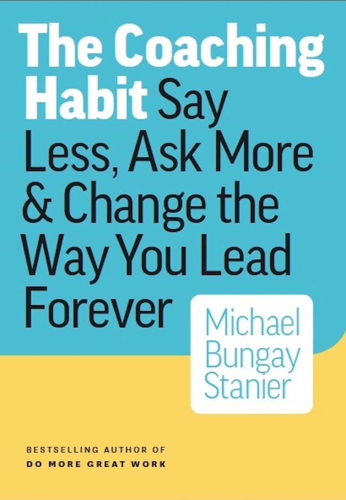 Coaching Habit: Say Less, Ask More & Change the Way You Lead Forever