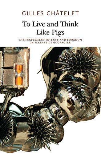To Live and Think Like Pigs: The Incitement of Envy and Boredom in Market Democracies (Urbanomic / Sequence Press)