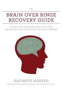 The Brain over Binge Recovery Guide: A Simple and Personalized Plan for Ending Bulimia and Binge Eating Disorder