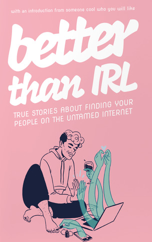Better Than IRL: true stories about finding your people on the untamed internet