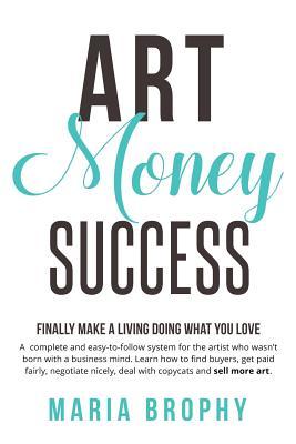 Art Money & Success: A complete and easy-to-follow system for the artist who wasn't born with a business mind. Learn how to find buyers, get paid ... nicely, deal with copycats and sell more art.