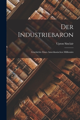 Der Industriebaron: Geschichte eines amerikanischen Millionärs