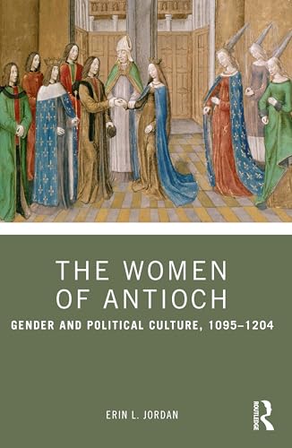 The Women of Antioch: Gender and Political Culture, 1095-1204
