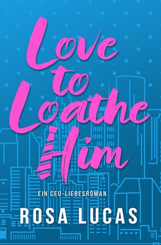 Love to Loathe Him: Ein CEO-Liebesroman