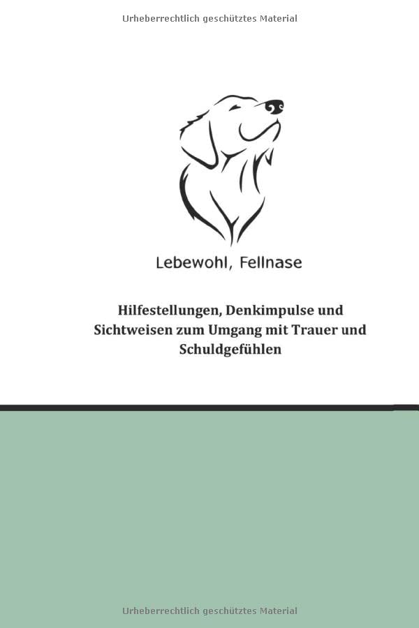 Lebewohl, Fellnase: Hilfestellungen, Denkimpulse und Sichtweisen zum Umgang mit Trauer und Schuldgefühlen