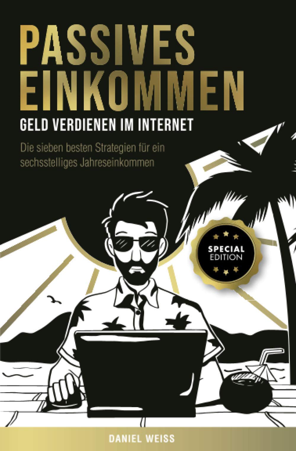 Passives Einkommen – Geld verdienen im Internet: Die sieben besten Strategien für ein sechsstelliges Jahreseinkommen. Schritt für Schritt Anleitungen. Special Edition