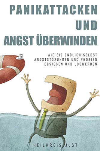 Panikattacken und Angst überwinden: Wie Sie endlich selbst Angststörungen und Phobien besiegen und loswerden