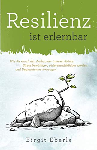 Resilienz ist erlernbar: Wie Sie durch den Aufbau der inneren Stärke Stress bewältigen, widerstandsfähiger werden und Depressionen vorbeugen