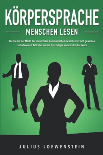 KÖRPERSPRACHE - Menschen lesen: Wie Sie mit der Macht der nonverbalen Kommunikation Menschen für sich gewinnen, selbstbewusst Auftreten und die Psychologie anderer durchschauen