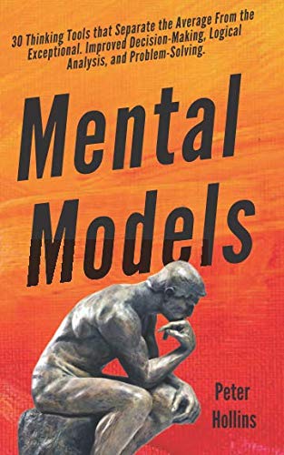 Mental Models: 30 Thinking Tools that Separate the Average From the Exceptional. Improved Decision-Making, Logical Analysis, and Problem-Solving. (Mental Models for Better Living, Band 1)