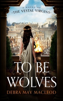 To Be Wolves: A Novel of the Vestal Virgins (The Vestal Virgins, 2)