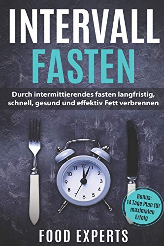 Intervallfasten: Durch intermittierendes fasten langfristig, schnell, gesund und effektiv Fett verbrennen inkl. Bonus 14 Tage Plan für maximalen Erfolg (Food Experts Rezeptbücher, Band 3)