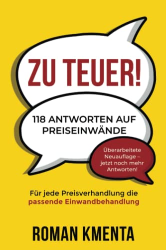 Zu teuer! - 118 Antworten auf Preiseinwände: Für jede Preisverhandlung die passende Einwandbehandlung (Verkaufen, verhandeln, Vertrieb)