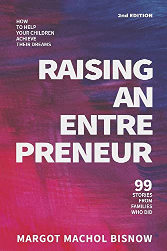 Raising an Entrepreneur: How to Help Your Children Achieve Their Dreams; 99 Stories from Families Who Did