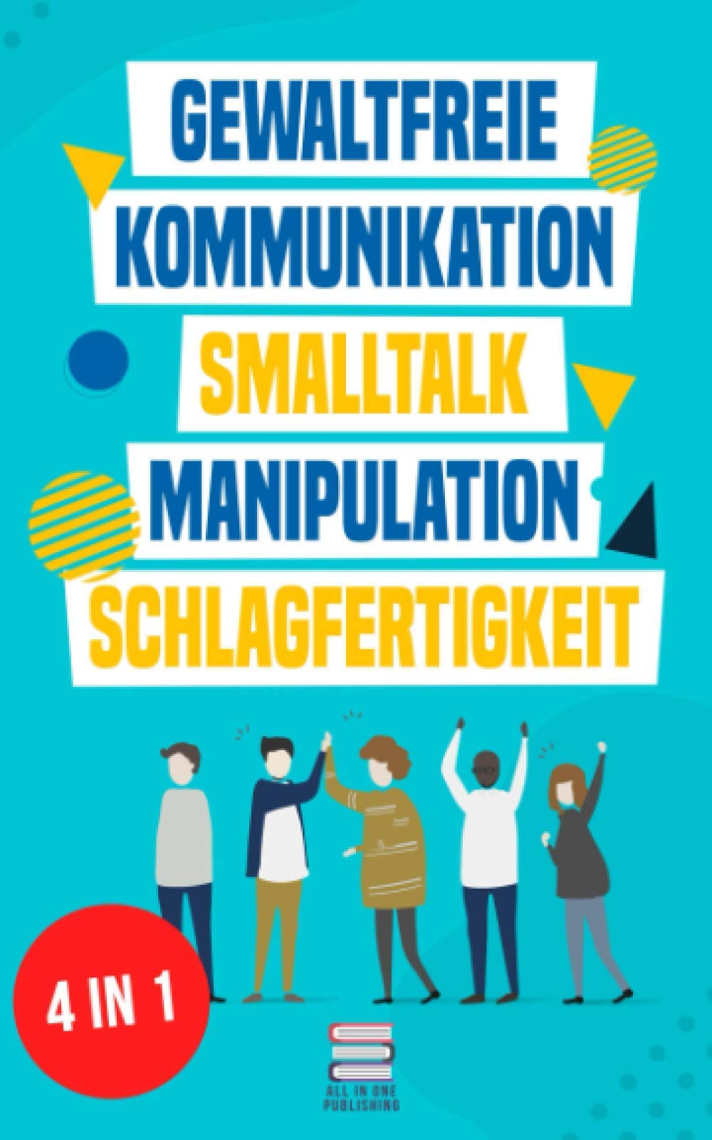 Gewaltfreie Kommunikation | Smalltalk | Manipulation | Schlagfertigkeit: Wie Sie Kompromisslos verhandeln, gekonnt kontern und eine motivierende ... haben (Das All-in-One Sammelband, Band 1)