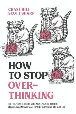How to Stop Overthinking: The 7-Step Plan to Control and Eliminate Negative Thoughts, Declutter Your Mind and Start Thinking Positively in 5 Minutes ... (Master the Art of Self-Improvement, Band 1)